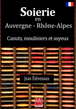 Soierie en Auvergne - Rhône-Alpes, canuts, mouliniers et soyeux par Jean Étèvenaux